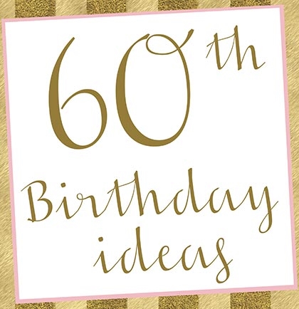10 Fabulous Ideas for the Perfect 60th Birthday