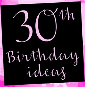 10 Fabulous Ideas for the Perfect 30th Birthday